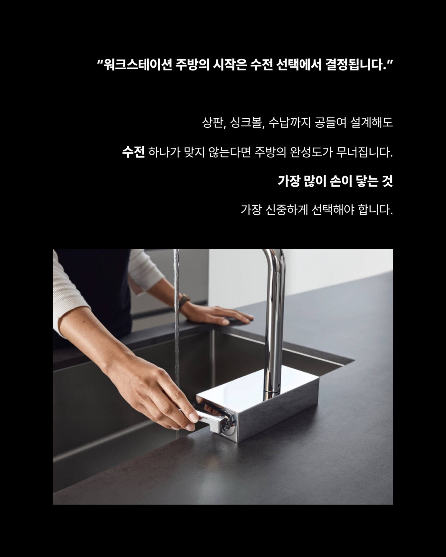 [이 수전 아무 데서나 살 수 없습니다]주방 싱크대를 바라보는 시선이 달라지고 있습니다.
설거지만 하는 공간이 아닌 식재료를 다듬고,
물을 다루고, 공간의 흐름이 시작되는 곳주방을 아는 사람들은 싱크대를 워크스테이션으로 사용합니다.”워크스테이션 주방의 시작은 수전 선택에서 결정됩니다.“상판, 싱크볼, 수납까지 공들여 설계해도
수전 하나가 맞지 않는다면 주방의 완성도가 무너집니다.
가장 많이 손이 닿는 것 가장 신중하게 선택해야 합니다.— Hansgrohe, Germany —
”120년 이상 물을 다뤄온 독일 브랜드의 기준“1901년 독일 슈발츠발트에서 시작된 Hansgrohe는
물의 흐름을 디자인하는 브랜드입니다.
기능과 심미성을 동시에 추구하며
욕실과 주방 공간의 새로운 기준을 만들어왔습니다.Hansgrohe Aquno Select
Stretta를 통해서 만날 수 있습니다.국내에서 이 제품을 경험할 수 있는 곳.
하이엔드 주방 공간을 설계하는 Stretta가
엄선한 이유가 있습니다.수전 하나로 주방의 완성도가 달라진다는 것을
Stretta는 알고 있습니다.─-Product-Hansgrohe Aquno Select M81─워크스테이션 주방의 완성
Stretta에서 시작됩니다.”Hansgrohe × Stretta“STRETTA @stretta.kr @hansgrohe