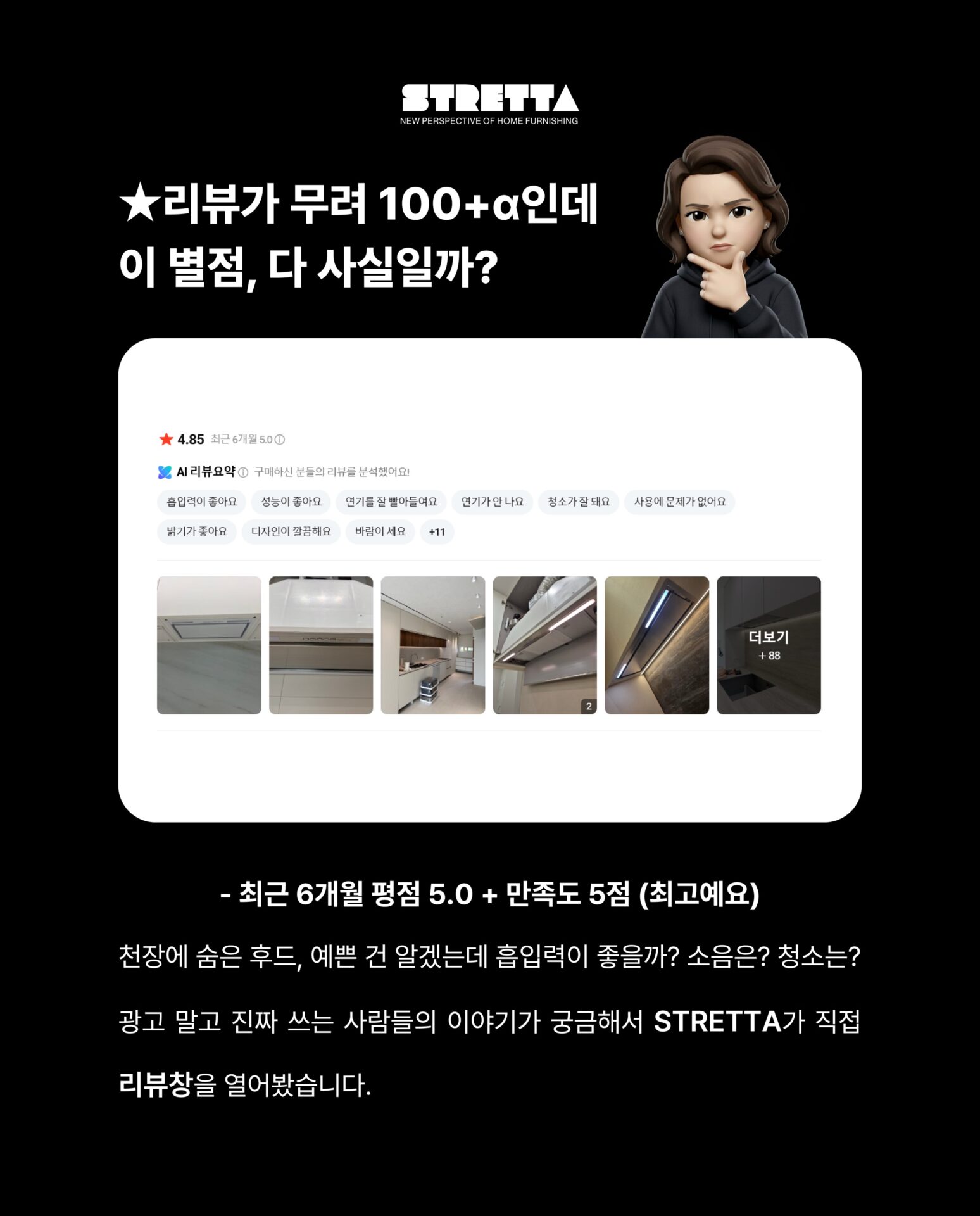 [실제 고객들이 남긴 후드 리뷰 훔쳐보기]리뷰가 무려 100+α인데
이 별점, 다 사실일까?천장에 숨은 후드, 예쁜 건 알겠는데
흡입력이 좋을까? 소음은? 청소는?
광고 말고 진짜 쓰는 사람들의 이야기가 궁금해서
STRETTA가 직접 리뷰창을 열어봤습니다.─-Product-Falmec Gruppo Incasso─”Falmec × Stretta“STRETTA @stretta.kr @falmec#스트레타 #project #falmec #falmechood #gruppoincasso