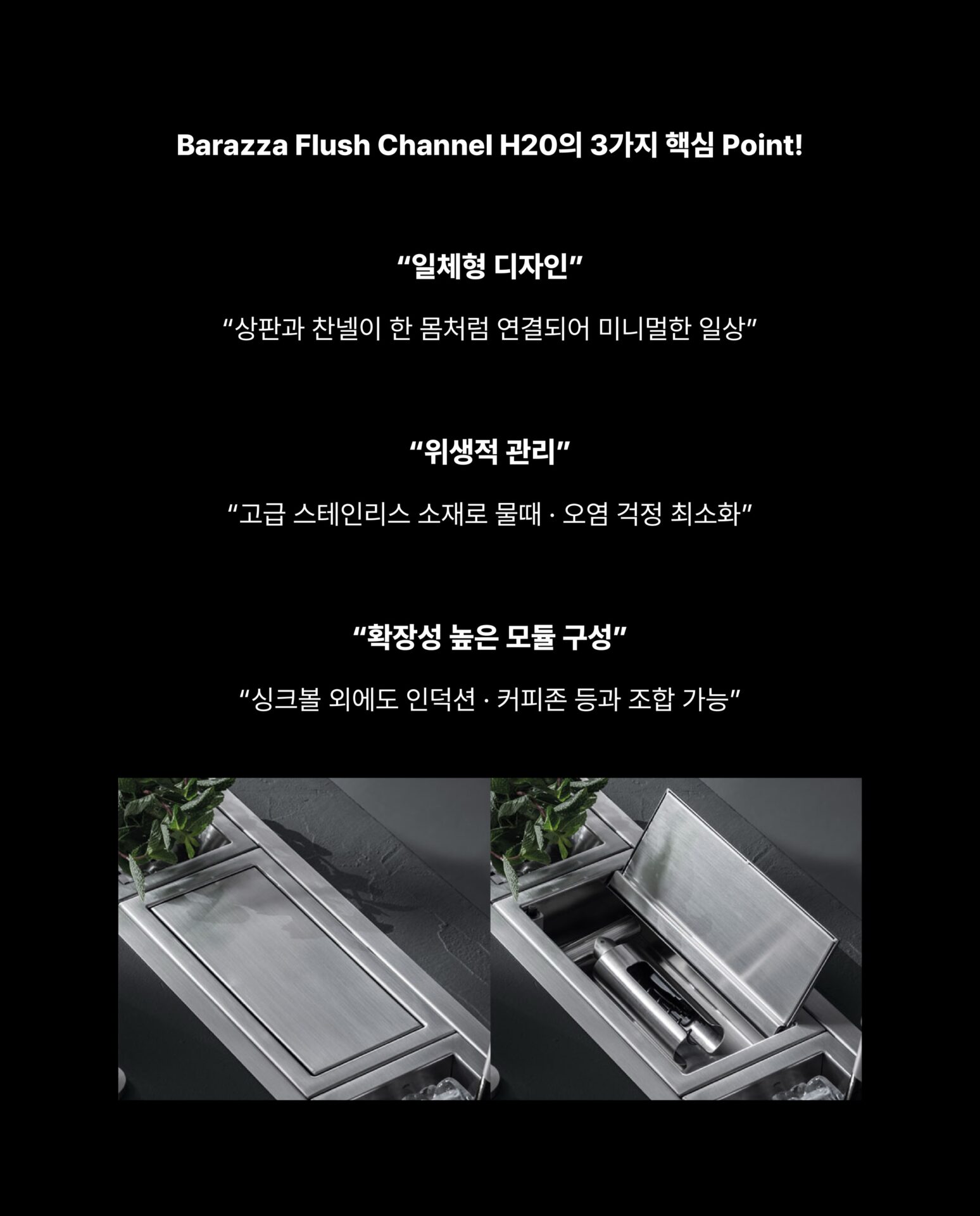 [대면형 주방이라면 고민해 볼 만한 인테리어]”보조 싱크대와 찬넬에 차이는 무엇일까요?“보조 싱크대를 바라보는 시선이 달라지고 있습니다.단순한 세척 공간이 아닌
생활의 중심을 바꾸는 설계 포인트
대면형 주방을 아는 사람들은
보조싱크대를 찬넬 시스템으로 확장합니다.1968년 이탈리아 Treviso에서 시작된 Barazza는
상판과 찬넬을 하나처럼 연결하는
일체형 디자인을 만들어왔습니다.고급 스테인리스로 물때와 오염 걱정을 최소화하고
인덕션과 커피존 등과 자유롭게 조합되는 확장성을 갖췄습니다.깔끔한 상판 정리를 원하는 분
홈카페와 와인존 등 감각적인 주방을 원하는 분
대면형 주방을 리모델링 중인 분─-Product-Barazza Flush Channel H20─”Barazza × Stretta“STRETTA @stretta.kr @barazzasrl#스트레타 #project #barazza #바라짜 #flushchannel
